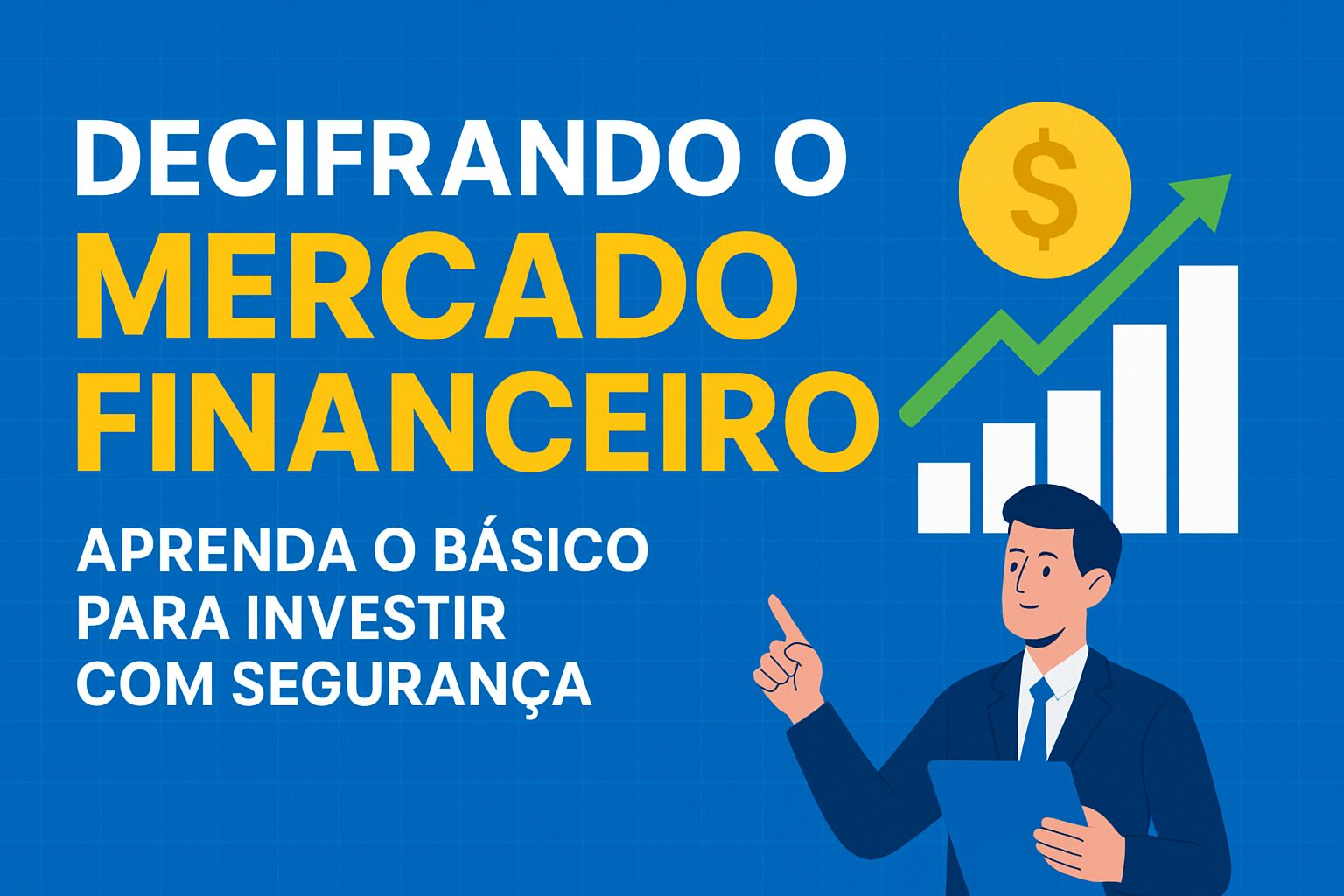 Decifrando o Mercado Financeiro – Aprenda o Básico para Investir com Segurança